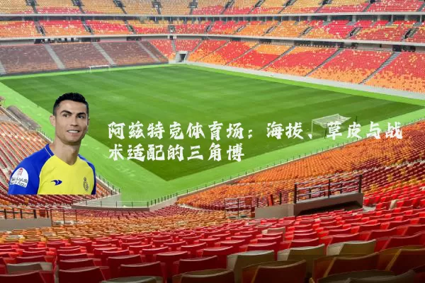 阿兹特克体育场:海拔、草皮与战术适配的三角博弈