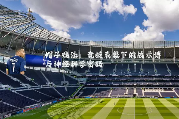 帽子戏法:竞技表象下的战术博弈与神经科学密码