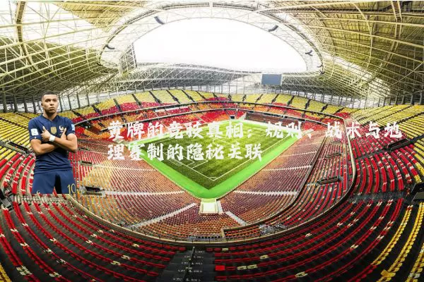 黄牌的竞技真相:规则、战术与地理赛制的隐秘关联