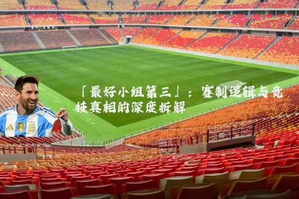「最好小组第三」：赛制逻辑与竞技真相的深度拆解