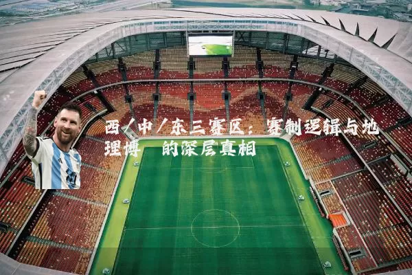 西/中/东三赛区：赛制逻辑与地理博弈的深层真相