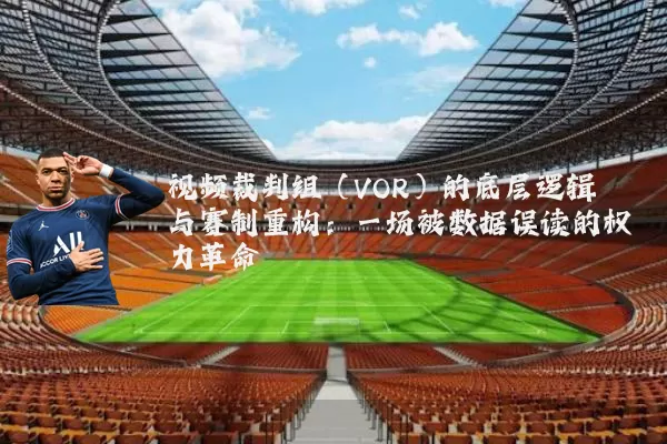 视频裁判组（VOR）的底层逻辑与赛制重构：一场被数据误读的权力革命