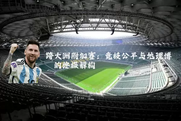 跨大洲附加赛：竞技公平与地理博弈的终极解构