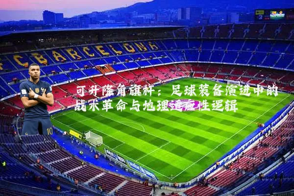 可升降角旗杆：足球装备演进中的战术革命与地理适应性逻辑