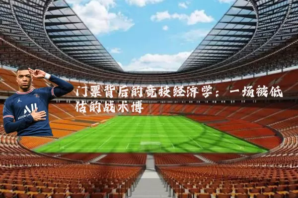 门票背后的竞技经济学：一场被低估的战术博弈