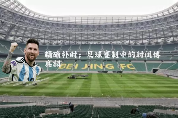 精确补时：足球赛制中的时间博弈真相