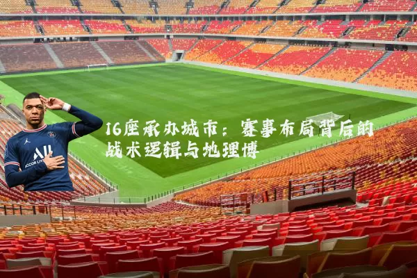 16座承办城市：赛事布局背后的战术逻辑与地理博弈
