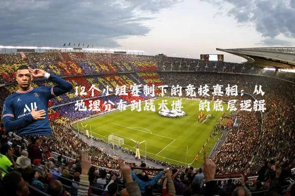 12个小组赛制下的竞技真相:从地理分布到战术博弈的底层逻辑
