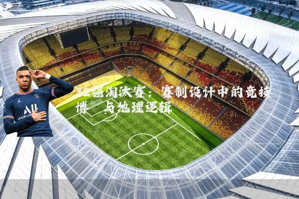 32强淘汰赛：赛制设计中的竞技博弈与地理逻辑