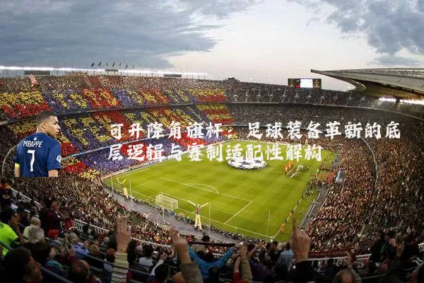 可升降角旗杆：足球装备革新的底层逻辑与赛制适配性解构