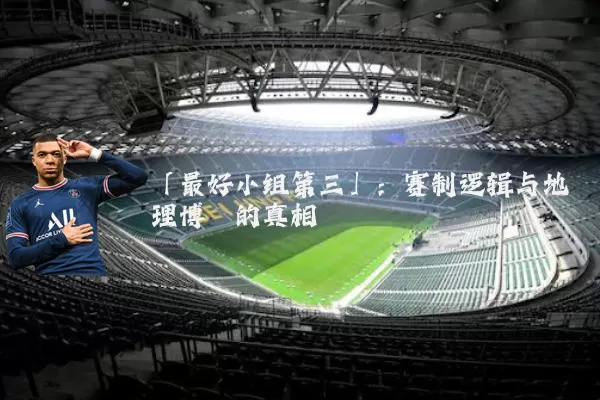 「最好小组第三」:赛制逻辑与地理博弈的真相