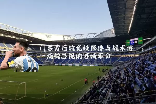 门票背后的竞技经济与战术博弈：一场被忽视的赛场革命