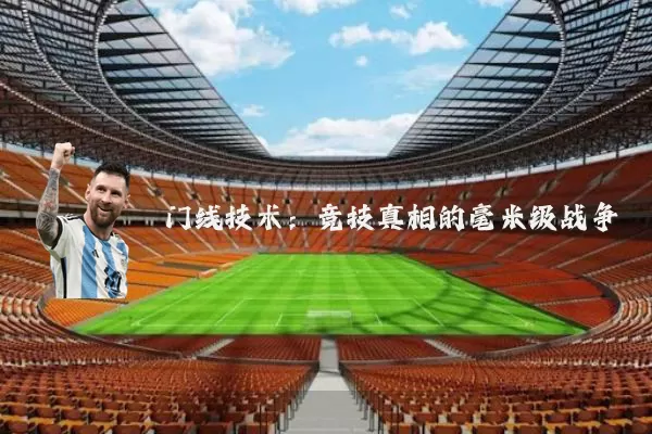 门线技术:竞技真相的毫米级战争