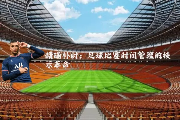 精确补时:足球比赛时间管理的技术革命