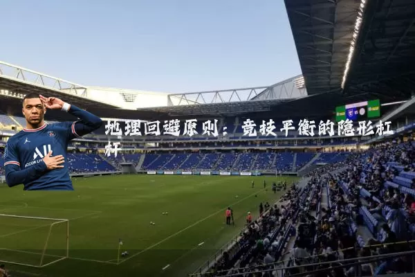 地理回避原则:竞技平衡的隐形杠杆