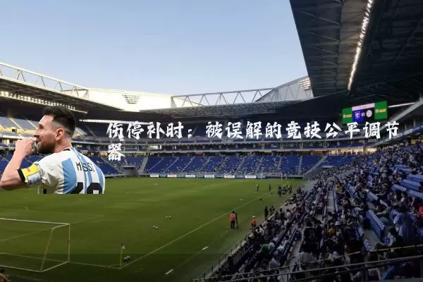 伤停补时:被误解的竞技公平调节器