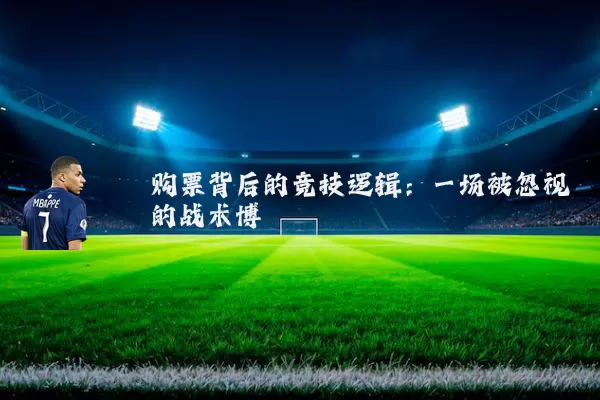 购票背后的竞技逻辑：一场被忽视的战术博弈