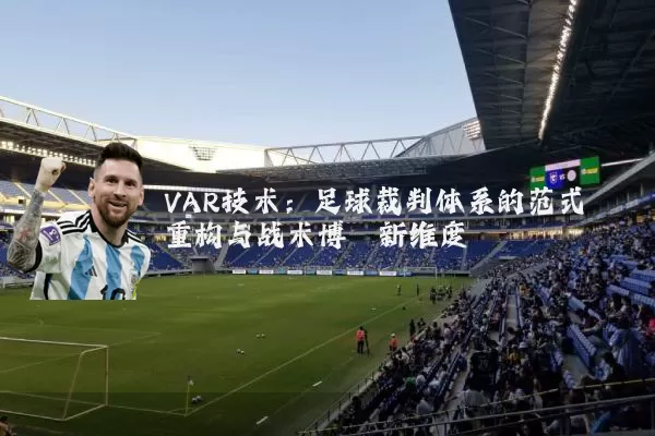 VAR技术:足球裁判体系的范式重构与战术博弈新维度
