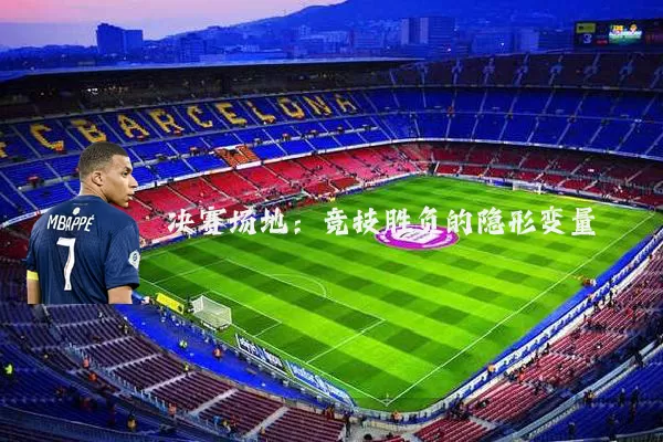 决赛场地：竞技胜负的隐形变量